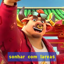 sonhar com larvas no jogo do bicho